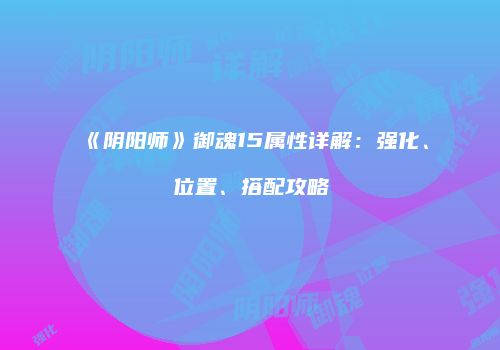 《阴阳师》御魂15属性详解：强化、位置、搭配攻略
