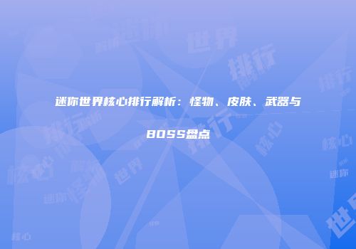 迷你世界核心排行解析：怪物、皮肤、武器与BOSS盘点