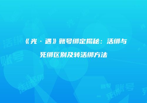 《光·遇》账号绑定揭秘：活绑与死绑区别及转活绑方法