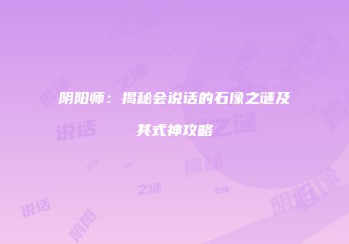 阴阳师：揭秘会说话的石像之谜及其式神攻略