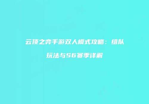 云顶之弈手游双人模式攻略：组队玩法与S6赛季详解
