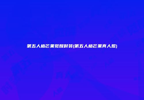 第五人格芒果觉醒时装(第五人格芒果真人照)