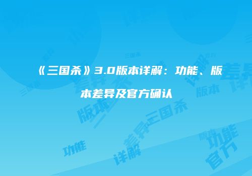 《三国杀》3.0版本详解：功能、版本差异及官方确认