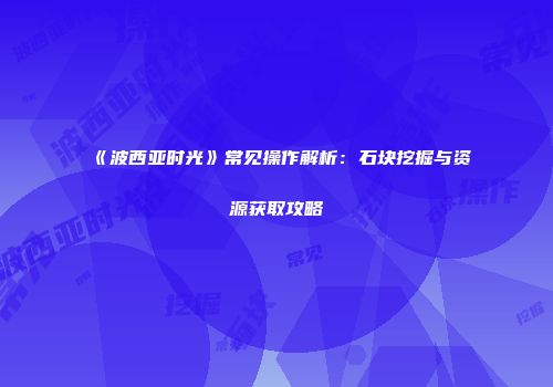《波西亚时光》常见操作解析：石块挖掘与资源获取攻略