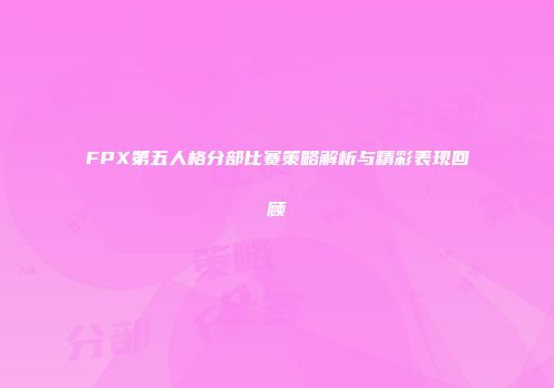 FPX第五人格分部比赛策略解析与精彩表现回顾