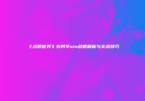 《战舰世界》衣阿华sin战舰解析与实战技巧