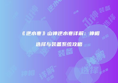 《逆水寒》山神逆水寒详解：神相选择与装备系统攻略