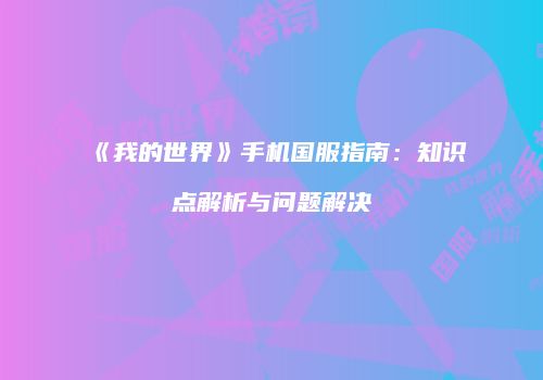 《我的世界》手机国服指南：知识点解析与问题解决