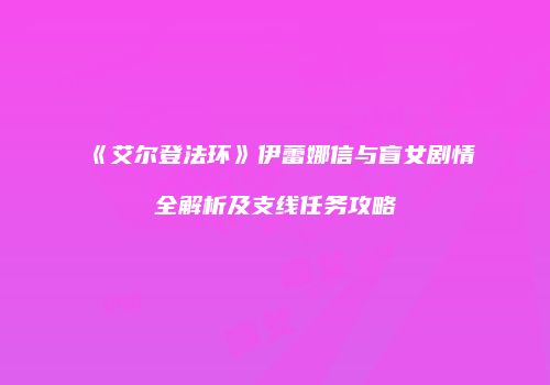 《艾尔登法环》伊蕾娜信与盲女剧情全解析及支线任务攻略