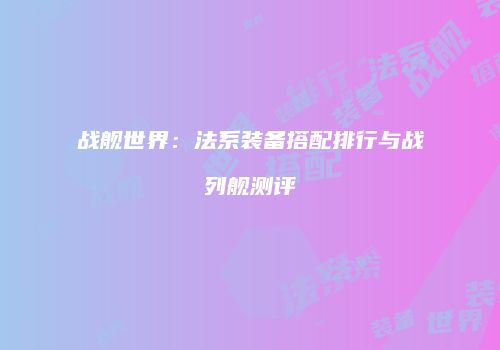 战舰世界：法系装备搭配排行与战列舰测评