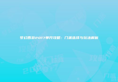 梦幻西游2017单开攻略：门派选择与玩法解析