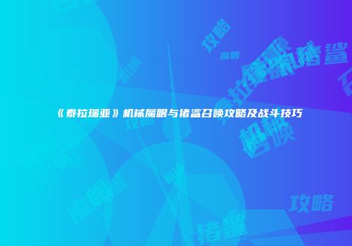 《泰拉瑞亚》机械魔眼与猪鲨召唤攻略及战斗技巧