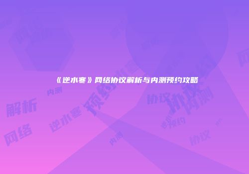 《逆水寒》网络协议解析与内测预约攻略