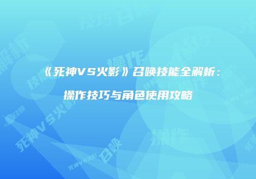 《死神VS火影》召唤技能全解析：操作技巧与角色使用攻略