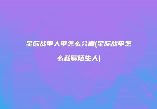 星际战甲人甲怎么分离(星际战甲怎么私聊陌生人)