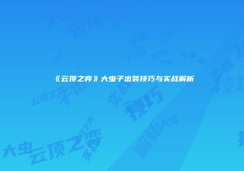 《云顶之弈》大虫子出装技巧与实战解析