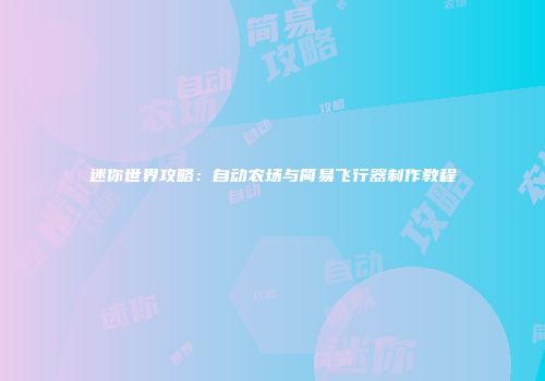 迷你世界攻略：自动农场与简易飞行器制作教程