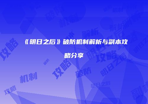 《明日之后》破防机制解析与副本攻略分享