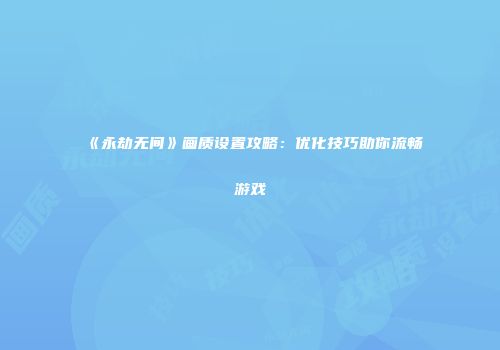 《永劫无间》画质设置攻略：优化技巧助你流畅游戏