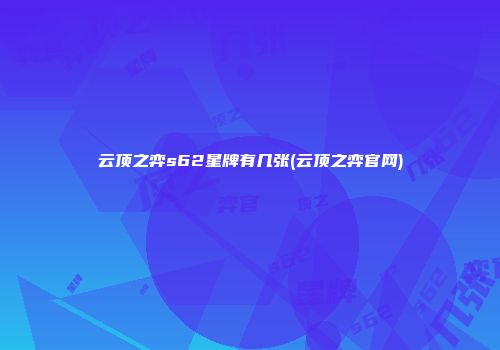 云顶之弈s62星牌有几张(云顶之弈官网)