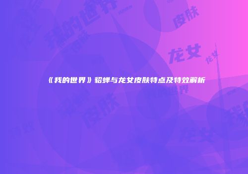 《我的世界》貂蝉与龙女皮肤特点及特效解析