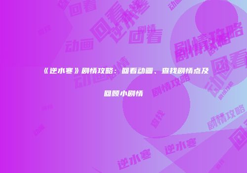 《逆水寒》剧情攻略：回看动画、查找剧情点及回顾小剧情