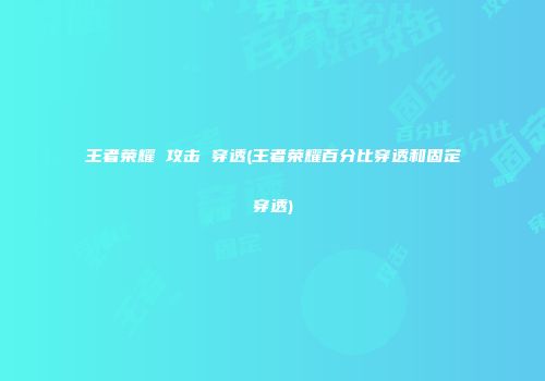 王者荣耀 攻击 穿透(王者荣耀百分比穿透和固定穿透)