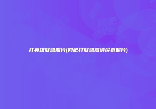 打英雄联盟照片(网吧打联盟高清屏幕照片)