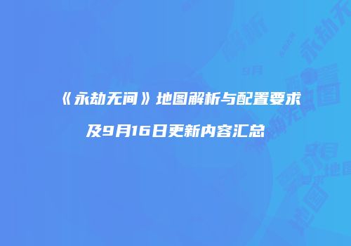 《永劫无间》地图解析与配置要求及9月16日更新内容汇总