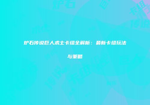炉石传说巨人术士卡组全解析：最新卡组玩法与策略