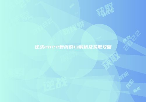 逆战2022新线索13解析及获取攻略