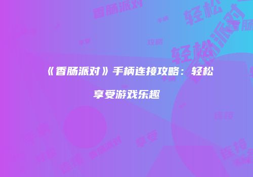 《香肠派对》手柄连接攻略：轻松享受游戏乐趣