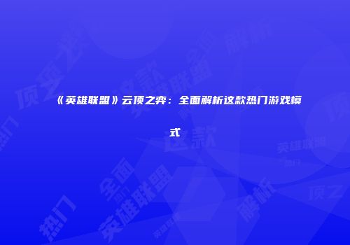 《英雄联盟》云顶之弈：全面解析这款热门游戏模式