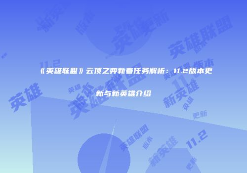 《英雄联盟》云顶之弈新春任务解析：11.2版本更新与新英雄介绍