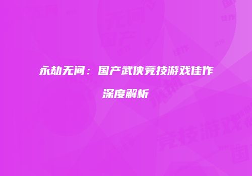 永劫无间：国产武侠竞技游戏佳作深度解析