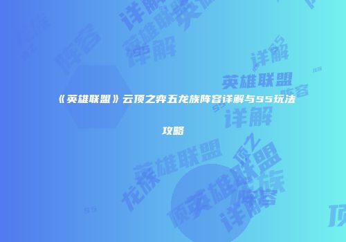 《英雄联盟》云顶之弈五龙族阵容详解与S5玩法攻略