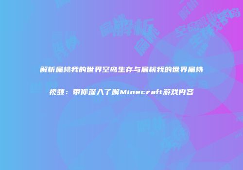 解析扁桃我的世界空岛生存与扁桃我的世界扁桃视频：带你深入了解Minecraft游戏内容