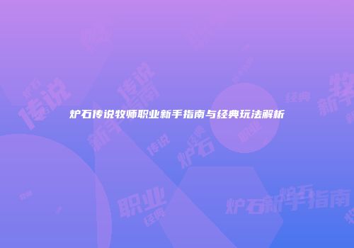 炉石传说牧师职业新手指南与经典玩法解析