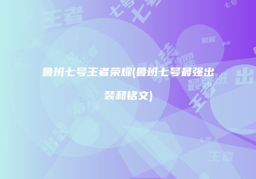鲁班七号王者荣耀(鲁班七号最强出装和铭文)