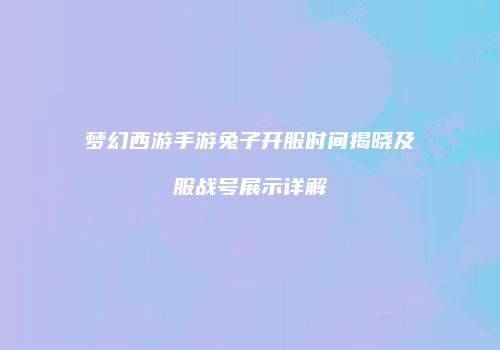 梦幻西游手游兔子开服时间揭晓及服战号展示详解