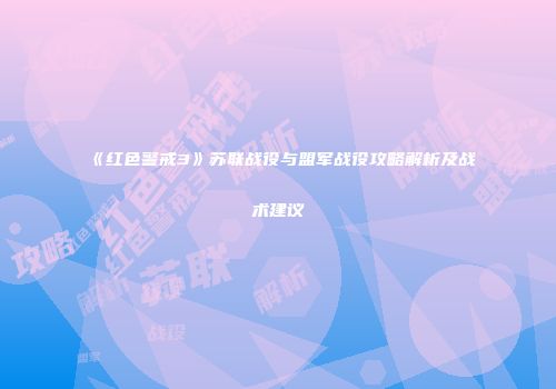 《红色警戒3》苏联战役与盟军战役攻略解析及战术建议