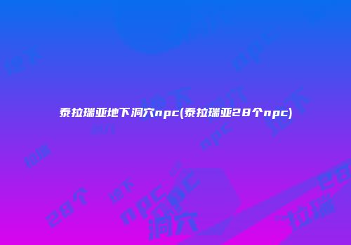 泰拉瑞亚地下洞穴npc(泰拉瑞亚28个npc)