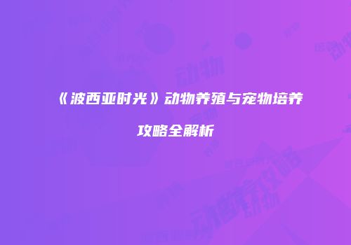 《波西亚时光》动物养殖与宠物培养攻略全解析