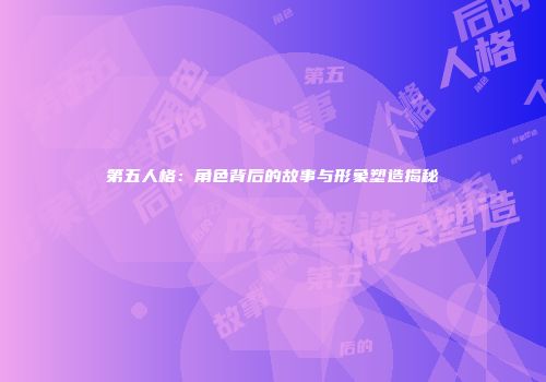 第五人格：角色背后的故事与形象塑造揭秘