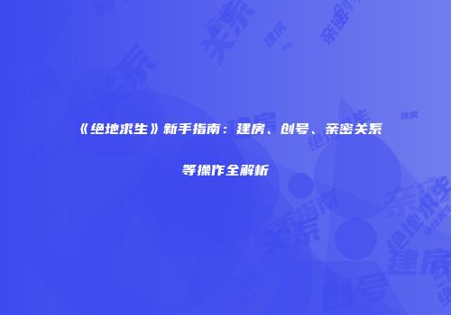 《绝地求生》新手指南：建房、创号、亲密关系等操作全解析