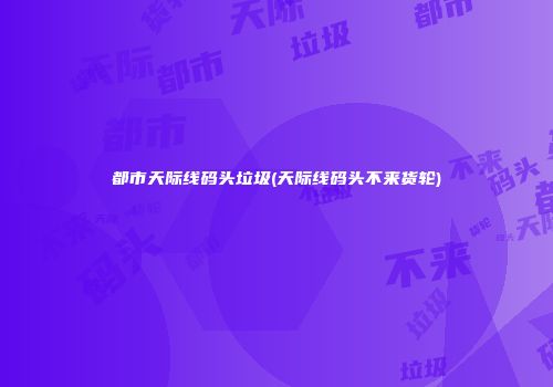 都市天际线码头垃圾(天际线码头不来货轮)