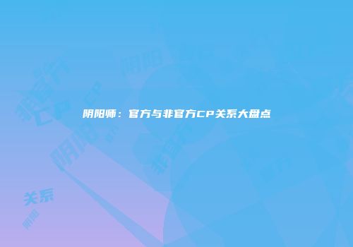 阴阳师：官方与非官方CP关系大盘点