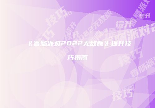 《香肠派对2022无敌版》提升技巧指南