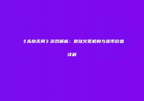 《永劫无间》游戏解析：悬挂火笼机制与货币价值详解