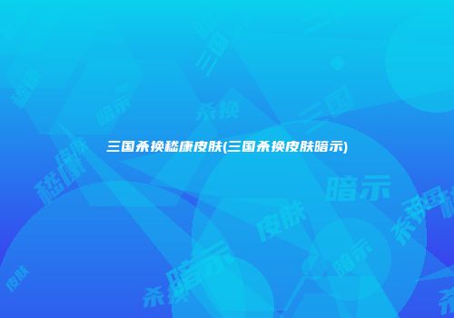 三国杀换嵇康皮肤(三国杀换皮肤暗示)